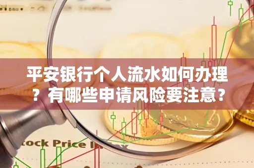 平安银行个人流水如何办理？有哪些申请风险要注意？