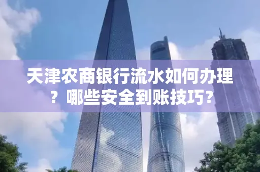 天津农商银行流水如何办理？哪些安全到账技巧？