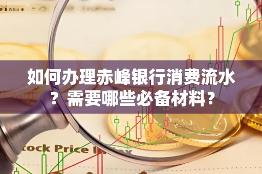 如何办理赤峰银行消费流水？需要哪些必备材料？