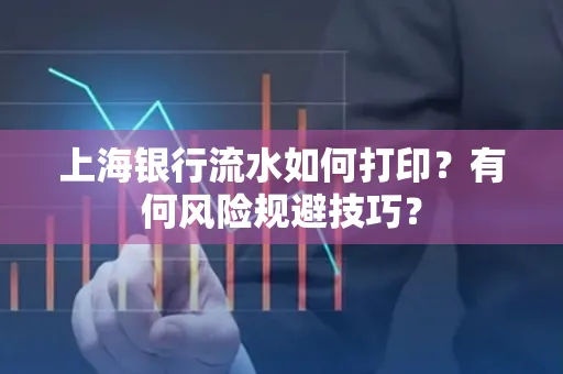 上海银行流水如何打印？有何风险规避技巧？