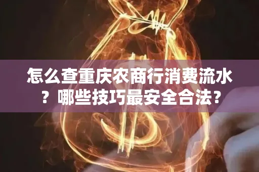 怎么查重庆农商行消费流水？哪些技巧最安全合法？