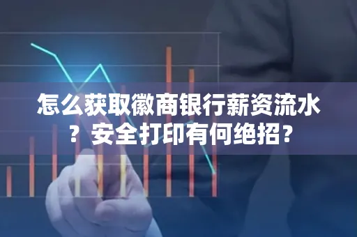 怎么获取徽商银行薪资流水？安全打印有何绝招？