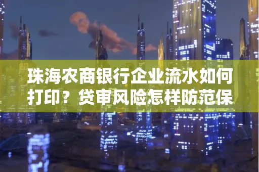 珠海农商银行企业流水如何打印？贷审风险怎样防范保高额度？