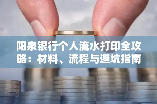 阳泉银行个人流水打印全攻略：材料、流程与避坑指南