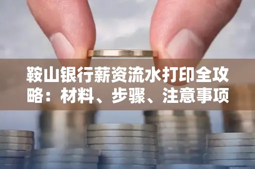 鞍山银行薪资流水打印全攻略：材料、步骤、注意事项一网打尽