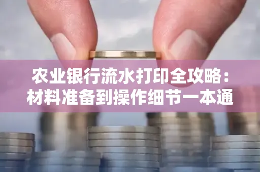 农业银行流水打印全攻略：材料准备到操作细节一本通