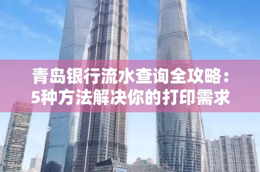 青岛银行流水查询全攻略：5种方法解决你的打印需求