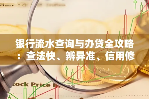 银行流水查询与办贷全攻略：查法快、辨异准、信用修复诀窍