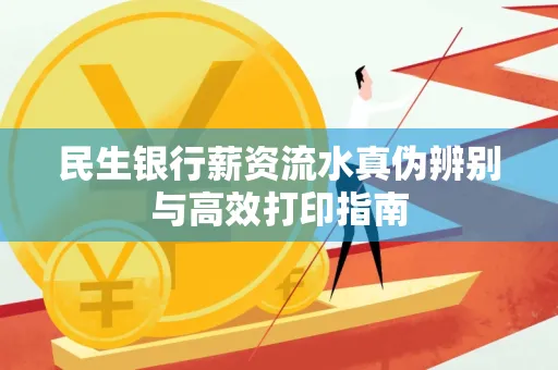 民生银行薪资流水真伪辨别与高效打印指南