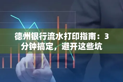 德州银行流水打印指南：3分钟搞定，避开这些坑