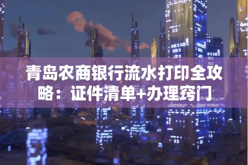 青岛农商银行流水打印全攻略：证件清单+办理窍门