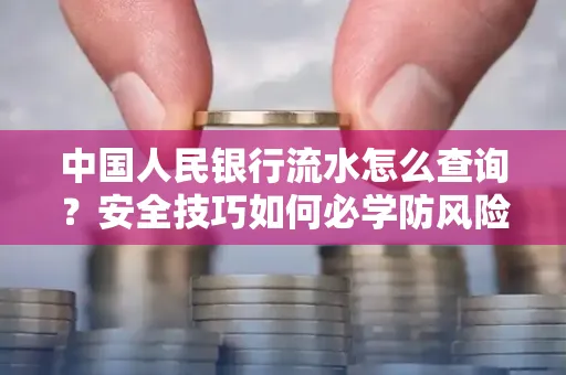 中国人民银行流水怎么查询？安全技巧如何必学防风险