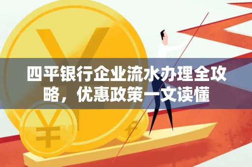 四平银行企业流水办理全攻略，优惠政策一文读懂