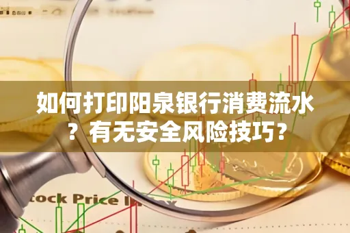 如何打印阳泉银行消费流水？有无安全风险技巧？