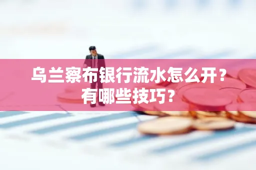 乌兰察布银行流水怎么开？有哪些技巧？