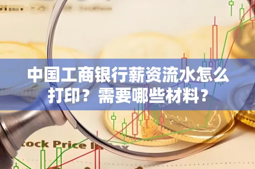 中国工商银行薪资流水怎么打印？需要哪些材料？