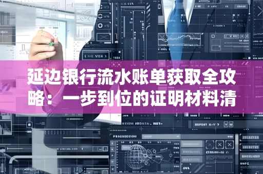 延边银行流水账单获取全攻略：一步到位的证明材料清单