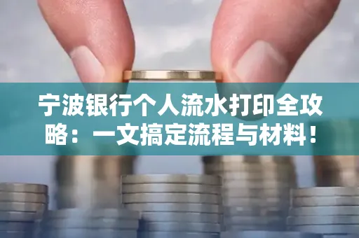 宁波银行个人流水打印全攻略:一文搞定流程与材料! 宁波银行个人流水打印全攻略:一文搞定流程与材料!