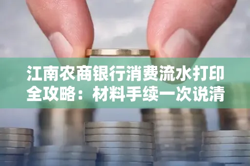 江南农商银行消费流水打印全攻略：材料手续一次说清！
