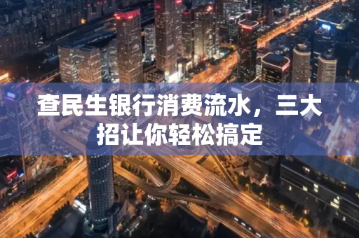 查民生银行消费流水，三大招让你轻松搞定