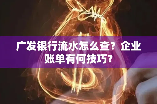 广发银行流水怎么查？企业账单有何技巧？