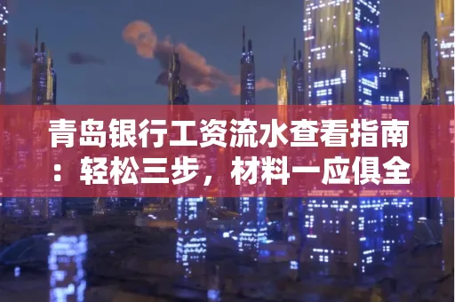 青岛银行工资流水查看指南：轻松三步，材料一应俱全
