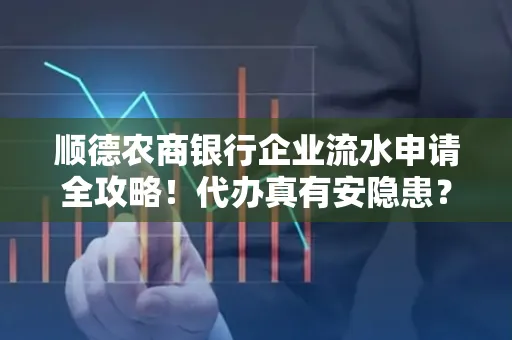 顺德农商银行企业流水申请全攻略！代办真有安隐患？