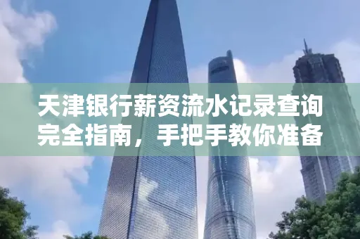 天津银行薪资流水记录查询完全指南，手把手教你准备材料