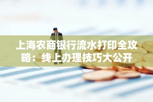 上海农商银行流水打印全攻略：线上办理技巧大公开