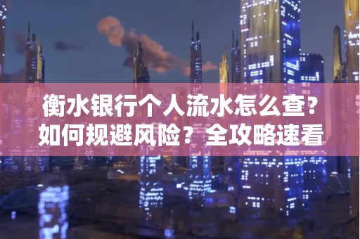 衡水银行个人流水怎么查？如何规避风险？全攻略速看