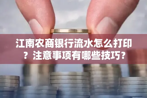 江南农商银行流水怎么打印？注意事项有哪些技巧？