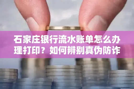 石家庄银行流水账单怎么办理打印？如何辨别真伪防诈骗？