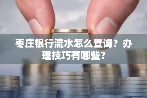 枣庄银行流水怎么查询？办理技巧有哪些？