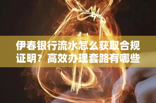 伊春银行流水怎么获取合规证明？高效办理套路有哪些