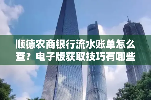 顺德农商银行流水账单怎么查？电子版获取技巧有哪些？