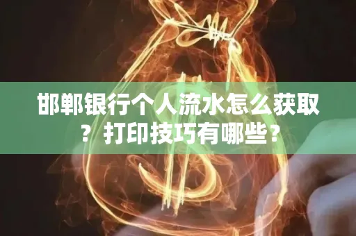 邯郸银行个人流水怎么获取？打印技巧有哪些？