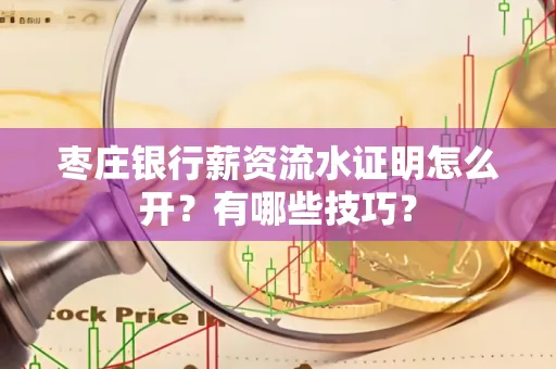 枣庄银行薪资流水证明怎么开？有哪些技巧？