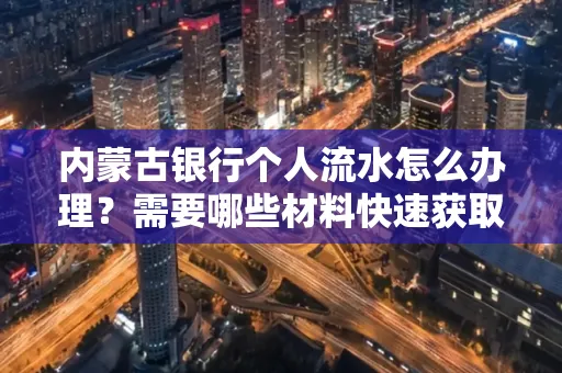 内蒙古银行个人流水怎么办理？需要哪些材料快速获取？