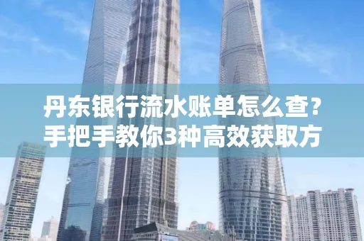 丹东银行流水账单怎么查？手把手教你3种高效获取方法