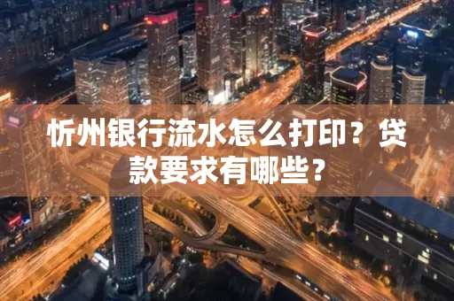 忻州银行流水怎么打印？贷款要求有哪些？