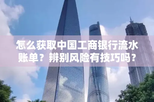 怎么获取中国工商银行流水账单？辨别风险有技巧吗？