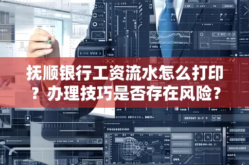 抚顺银行工资流水怎么打印？办理技巧是否存在风险？