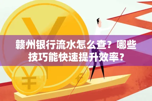 赣州银行流水怎么查？哪些技巧能快速提升效率？