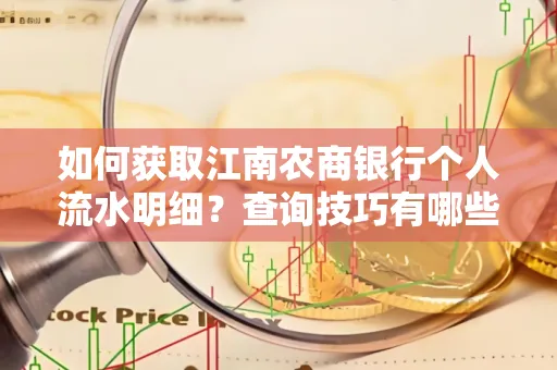 如何获取江南农商银行个人流水明细？查询技巧有哪些？