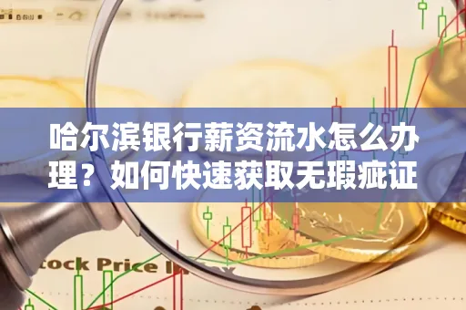 哈尔滨银行薪资流水怎么办理？如何快速获取无瑕疵证明？