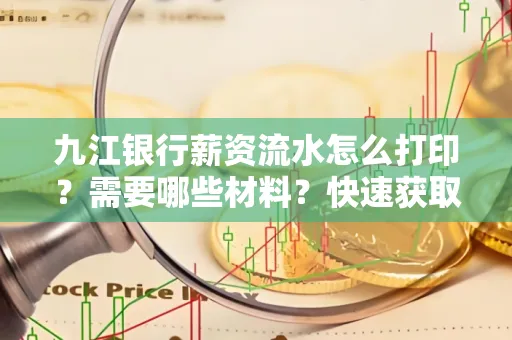 九江银行薪资流水怎么打印？需要哪些材料？快速获取技巧